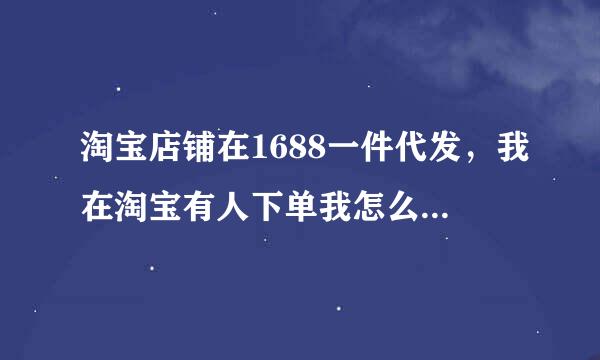 淘宝店铺在1688一件代发，我在淘宝有人下单我怎么发货，怎么快速去1688找到代发的商品？求解答