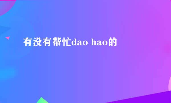 有没有帮忙dao hao的