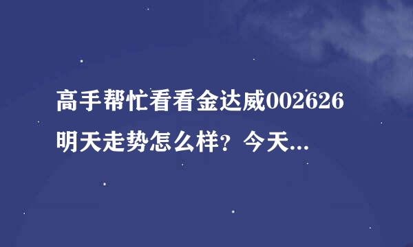 高手帮忙看看金达威002626明天走势怎么样？今天19.8进的，谢谢，定采纳