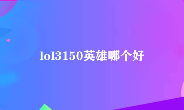 lol3150英雄哪个好