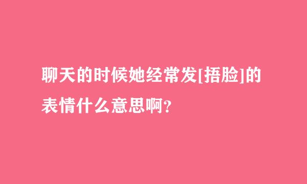 聊天的时候她经常发[捂脸]的表情什么意思啊？