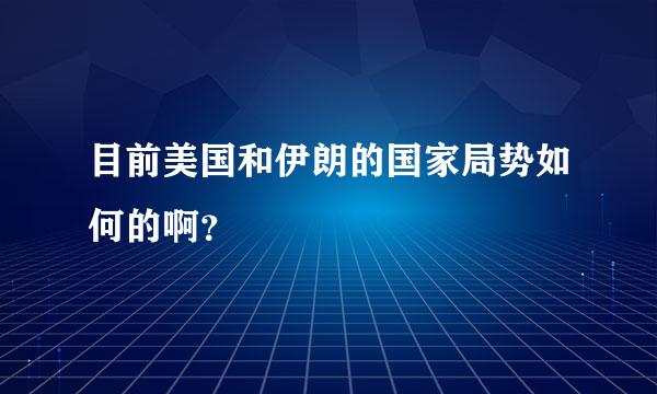 目前美国和伊朗的国家局势如何的啊？