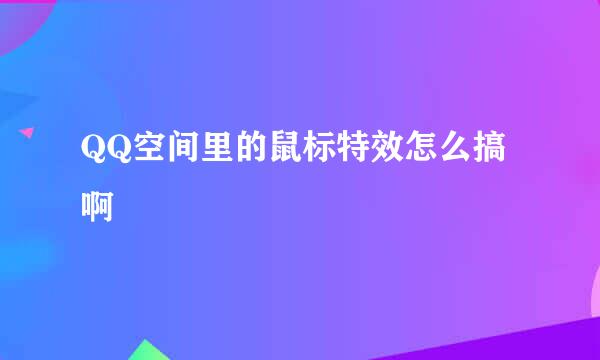 QQ空间里的鼠标特效怎么搞啊