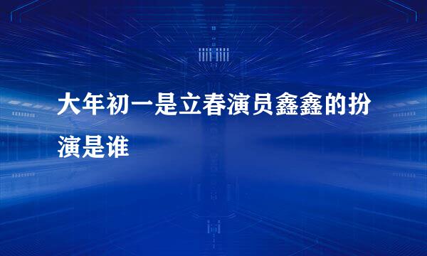 大年初一是立春演员鑫鑫的扮演是谁