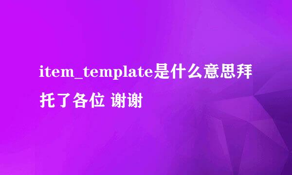 item_template是什么意思拜托了各位 谢谢