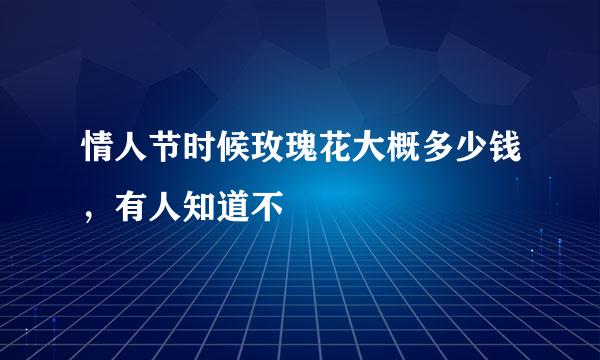 情人节时候玫瑰花大概多少钱，有人知道不