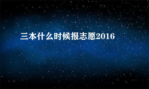 三本什么时候报志愿2016