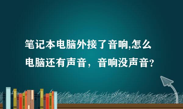 笔记本电脑外接了音响,怎么电脑还有声音，音响没声音？