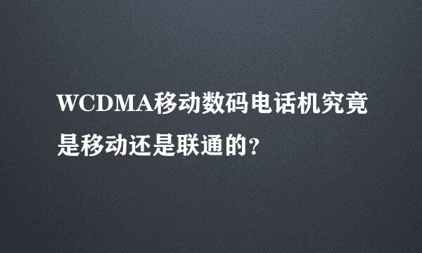 WCDMA移动数码电话机究竟是移动还是联通的？