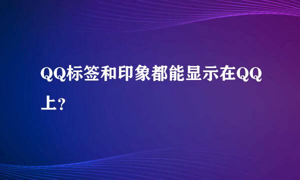 QQ标签和印象都能显示在QQ上？