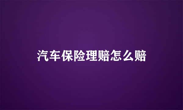 汽车保险理赔怎么赔