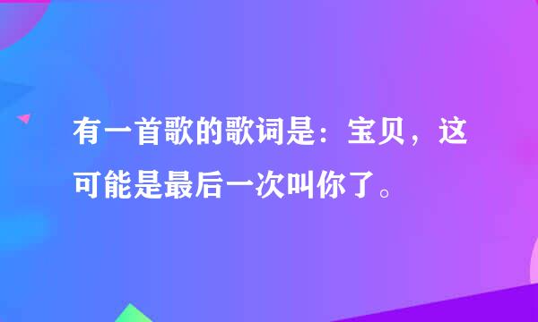 有一首歌的歌词是：宝贝，这可能是最后一次叫你了。