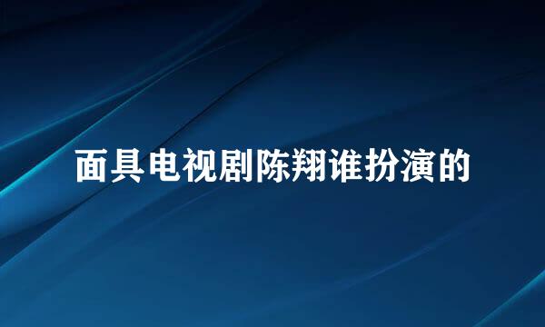 面具电视剧陈翔谁扮演的