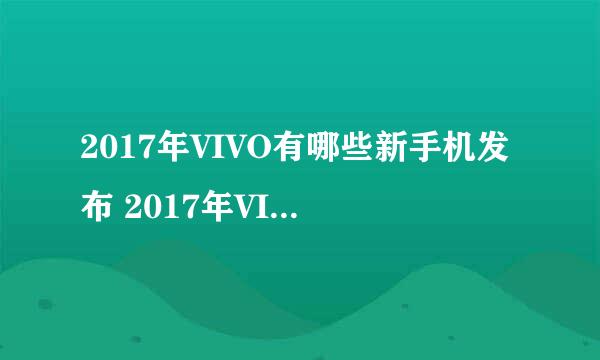 2017年VIVO有哪些新手机发布 2017年VIVO新机上市汇总