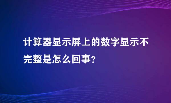 计算器显示屏上的数字显示不完整是怎么回事？