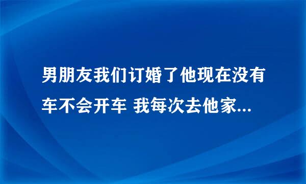 男朋友我们订婚了他现在没有车不会开车 我每次去他家都是他姐和姐夫一起接我 我感觉好丢脸怎么办？