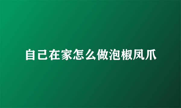 自己在家怎么做泡椒凤爪