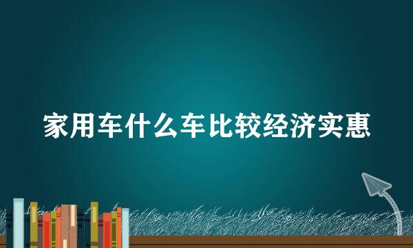 家用车什么车比较经济实惠