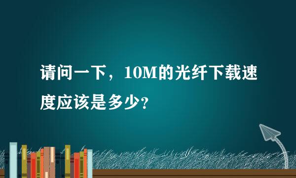 请问一下，10M的光纤下载速度应该是多少？