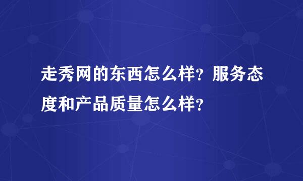 走秀网的东西怎么样？服务态度和产品质量怎么样？