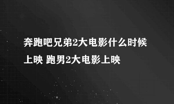 奔跑吧兄弟2大电影什么时候上映 跑男2大电影上映