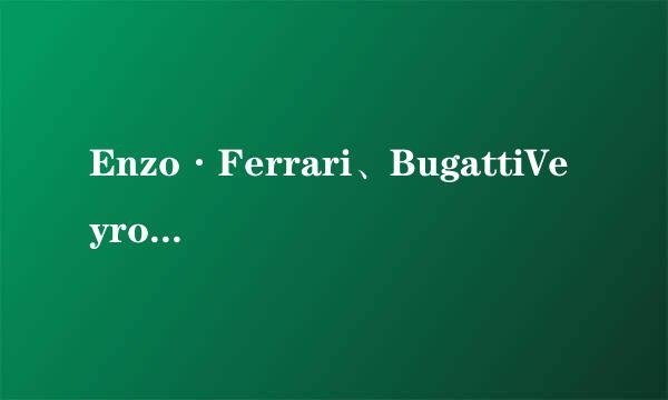 Enzo·Ferrari、BugattiVeyron 16.4丶McLaren_F1这几辆车的性能对比