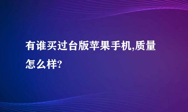 有谁买过台版苹果手机,质量怎么样?