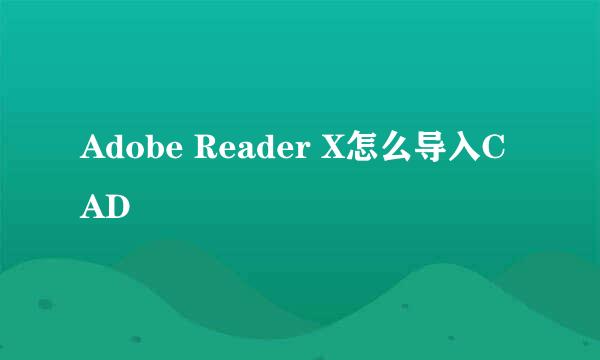 Adobe Reader X怎么导入CAD