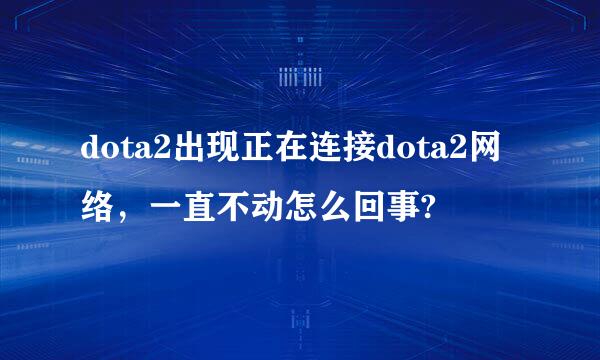 dota2出现正在连接dota2网络，一直不动怎么回事?