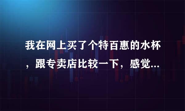 我在网上买了个特百惠的水杯，跟专卖店比较一下，感觉不太一样，请大家看看是不是真的？