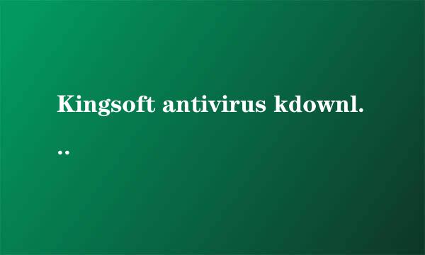 Kingsoft antivirus kdownloader是什么东西