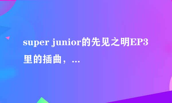 super junior的先见之明EP3里的插曲，里面有super hero的那首歌歌名是什么啊？