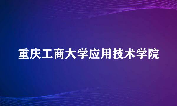 重庆工商大学应用技术学院