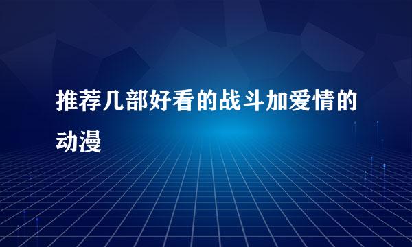 推荐几部好看的战斗加爱情的动漫