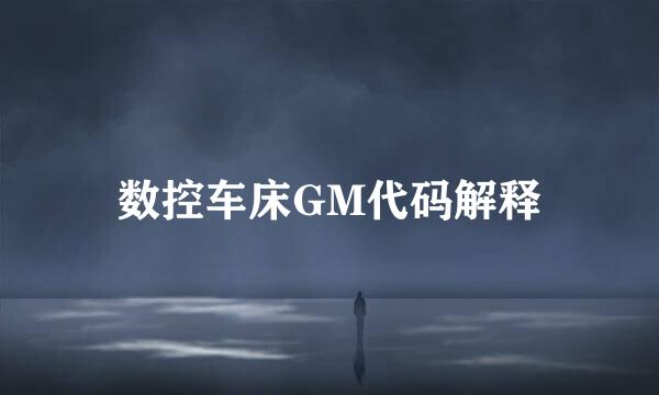 数控车床GM代码解释