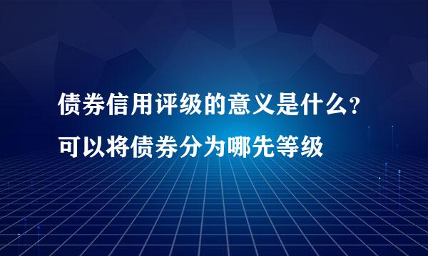 债券信用评级的意义是什么？可以将债券分为哪先等级