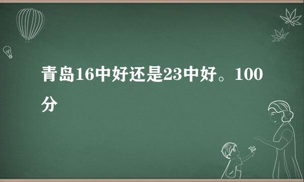 青岛16中好还是23中好。100分