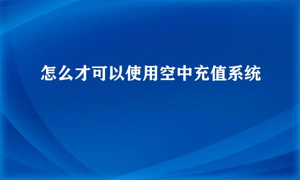 怎么才可以使用空中充值系统