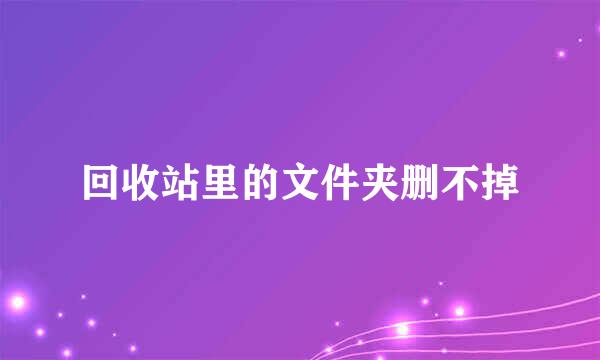 回收站里的文件夹删不掉