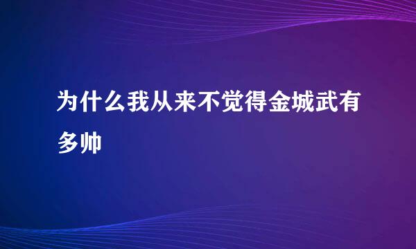 为什么我从来不觉得金城武有多帅