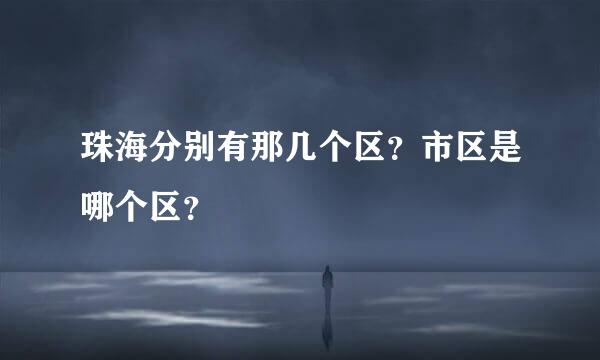 珠海分别有那几个区？市区是哪个区？