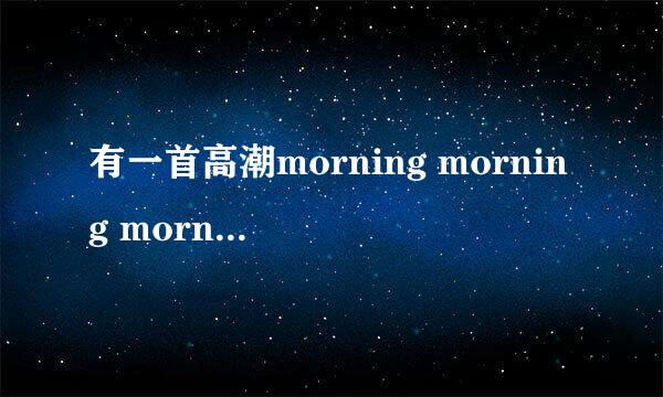 有一首高潮morning morning morning的英文歌叫什么名？中国好声音一个女生唱过