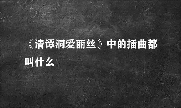 《清谭洞爱丽丝》中的插曲都叫什么