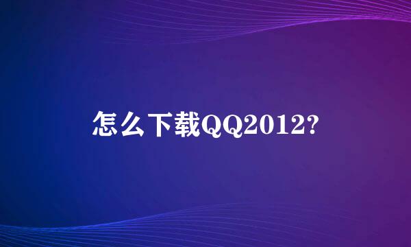 怎么下载QQ2012?