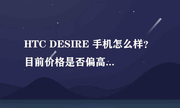 HTC DESIRE 手机怎么样？目前价格是否偏高？和HD 2比呢？