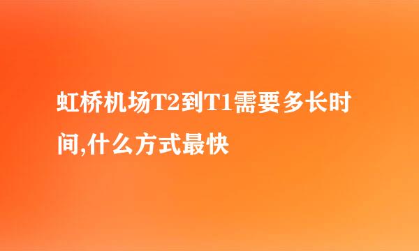 虹桥机场T2到T1需要多长时间,什么方式最快