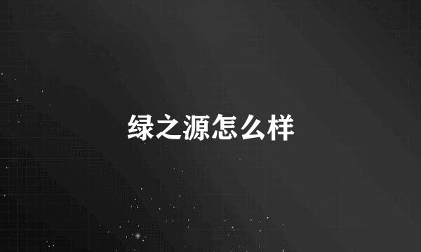 绿之源怎么样