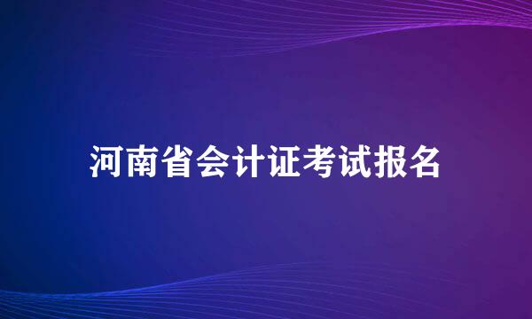 河南省会计证考试报名