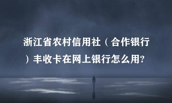 浙江省农村信用社（合作银行）丰收卡在网上银行怎么用?