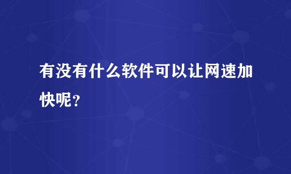 有没有什么软件可以让网速加快呢？